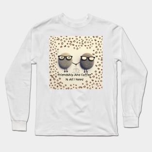 Friendship And Coffee Is All I Need Long Sleeve T-Shirt